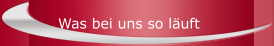 Was bei uns so läuft